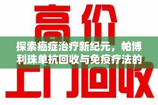南宁探索癌症治疗新纪元，帕博利珠单抗回收与免疫疗法的未来
