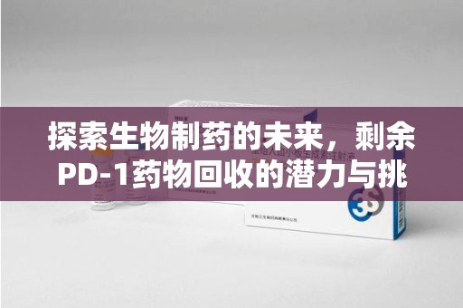 南宁探索生物制药的未来，剩余PD-1药物回收的潜力与挑战