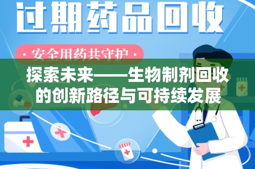 南宁探索未来——生物制剂回收的创新路径与可持续发展