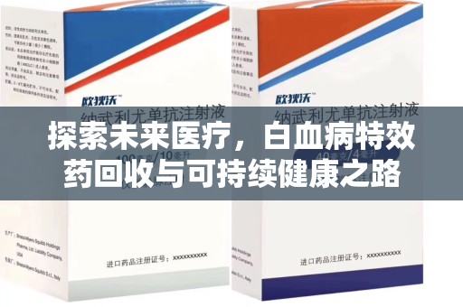 南宁探索未来医疗，白血病特效药回收与可持续健康之路