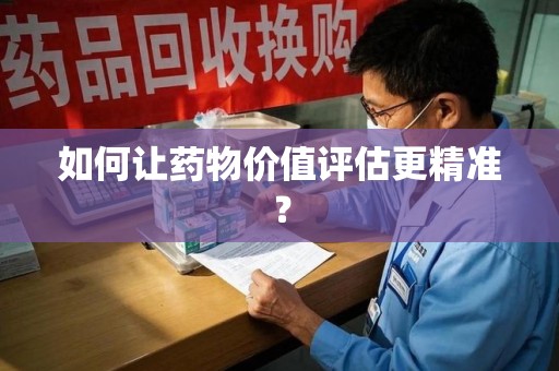 南宁如何让药物价值评估更精准？