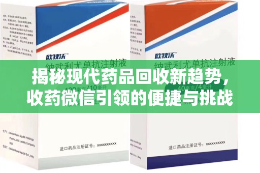 南宁揭秘现代药品回收新趋势，收药微信引领的便捷与挑战
