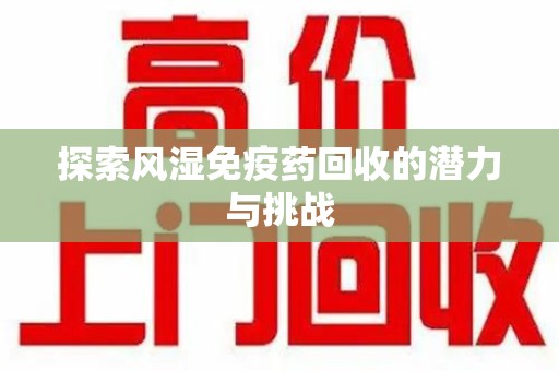 南宁探索风湿免疫药回收的潜力与挑战