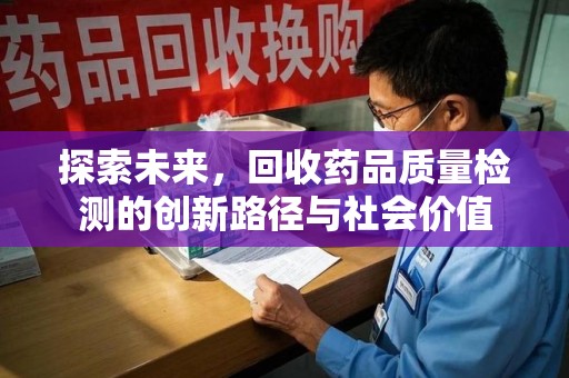 南宁探索未来，回收药品质量检测的创新路径与社会价值