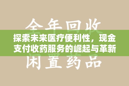 南宁探索未来医疗便利性，现金支付收药服务的崛起与革新