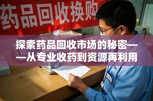 南宁探索药品回收市场的秘密——从专业收药到资源再利用的转型之路