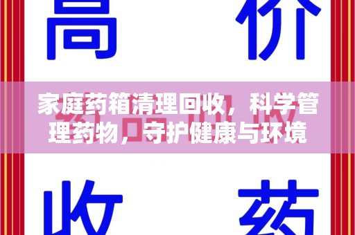 南宁家庭药箱清理回收，科学管理药物，守护健康与环境