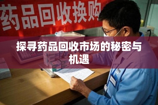 南宁探寻药品回收市场的秘密与机遇