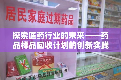南宁探索医药行业的未来——药品样品回收计划的创新实践与深远影响