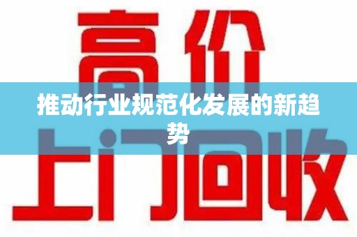 南宁推动行业规范化发展的新趋势
