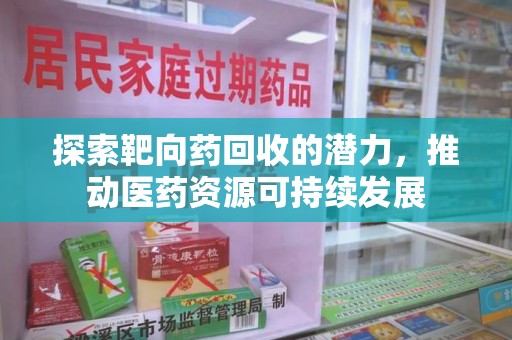 南宁探索靶向药回收的潜力，推动医药资源可持续发展