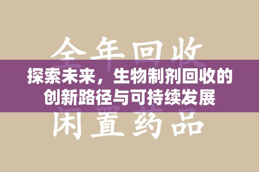 南宁探索未来，生物制剂回收的创新路径与可持续发展