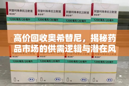 南宁高价回收奥希替尼，揭秘药品市场的供需逻辑与潜在风险