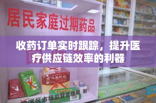 南宁收药订单实时跟踪，提升医疗供应链效率的利器