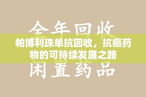 南宁帕博利珠单抗回收，抗癌药物的可持续发展之路