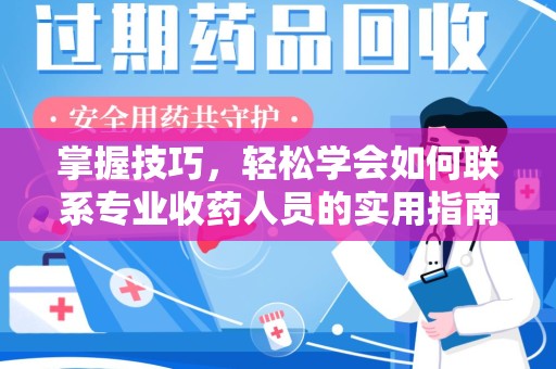 南宁掌握技巧，轻松学会如何联系专业收药人员的实用指南