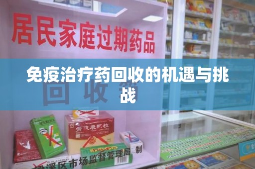 南宁免疫治疗药回收的机遇与挑战