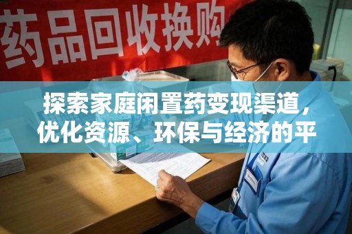 南宁探索家庭闲置药变现渠道，优化资源、环保与经济的平衡点
