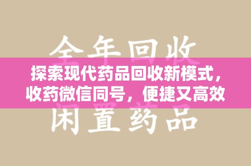 南宁探索现代药品回收新模式，收药微信同号，便捷又高效