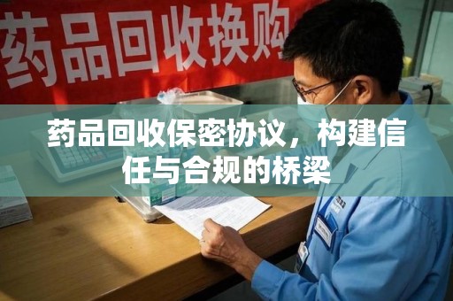 南宁药品回收保密协议，构建信任与合规的桥梁