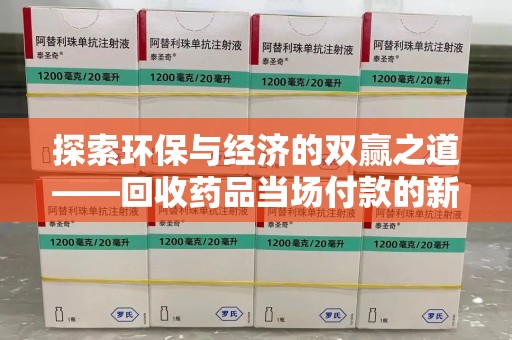 南宁探索环保与经济的双赢之道——回收药品当场付款的新型模式