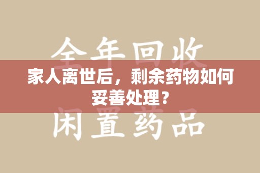 南宁家人离世后，剩余药物如何妥善处理？