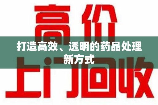南宁打造高效、透明的药品处理新方式