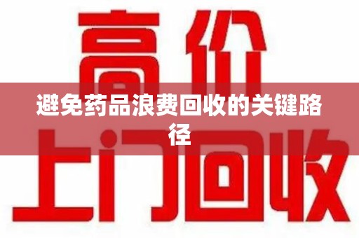 南宁避免药品浪费回收的关键路径