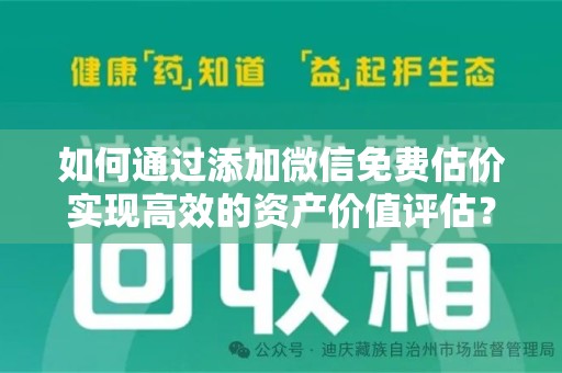 南宁如何通过添加微信免费估价实现高效的资产价值评估？