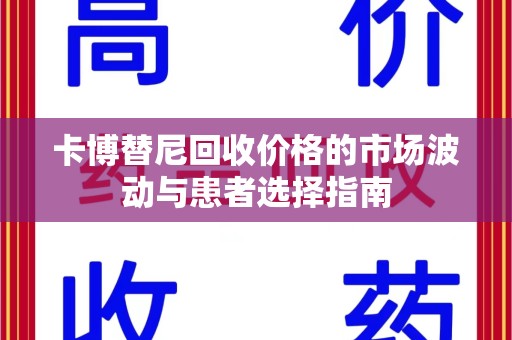 南宁卡博替尼回收价格的市场波动与患者选择指南