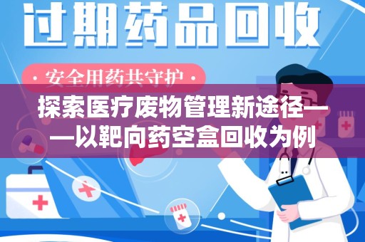 南宁探索医疗废物管理新途径——以靶向药空盒回收为例