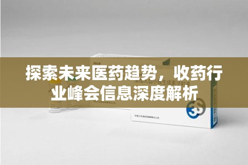 南宁探索未来医药趋势，收药行业峰会信息深度解析