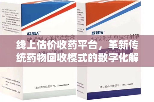 南宁线上估价收药平台，革新传统药物回收模式的数字化解决方案