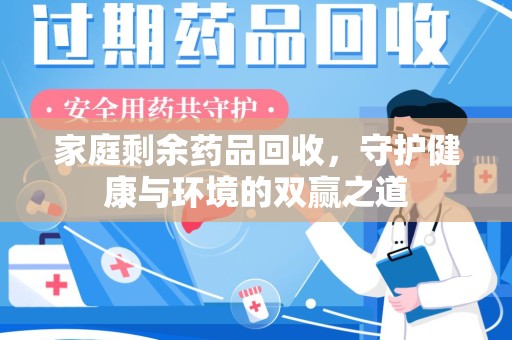 南宁家庭剩余药品回收，守护健康与环境的双赢之道