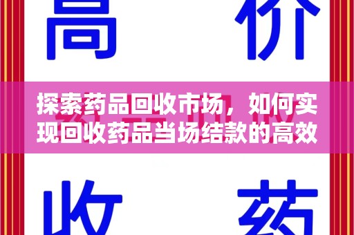 南宁探索药品回收市场，如何实现回收药品当场结款的高效模式