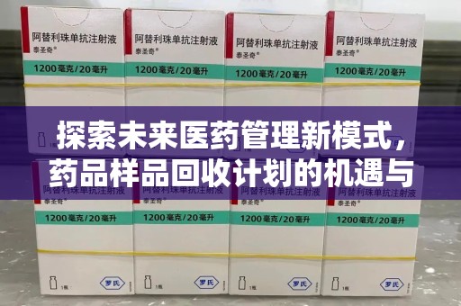 南宁探索未来医药管理新模式，药品样品回收计划的机遇与挑战