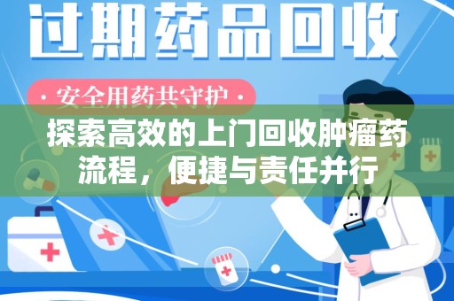 南宁探索高效的上门回收肿瘤药流程，便捷与责任并行
