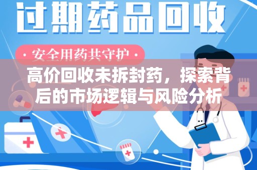 南宁高价回收未拆封药，探索背后的市场逻辑与风险分析