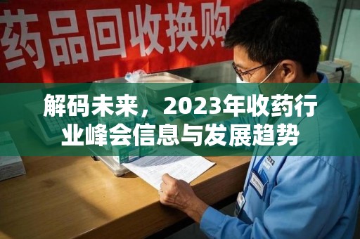 南宁解码未来，2023年收药行业峰会信息与发展趋势