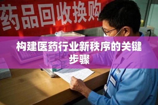 南宁构建医药行业新秩序的关键步骤