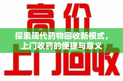 南宁探索现代药物回收新模式，上门收药的便捷与意义