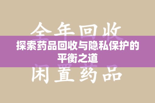 南宁探索药品回收与隐私保护的平衡之道