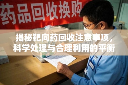 南宁揭秘靶向药回收注意事项，科学处理与合理利用的平衡之道