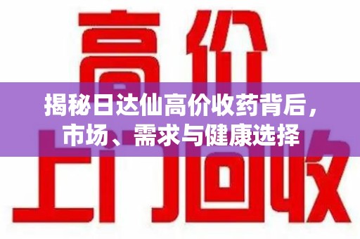 南宁揭秘日达仙高价收药背后，市场、需求与健康选择