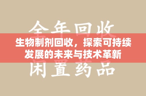 南宁生物制剂回收，探索可持续发展的未来与技术革新