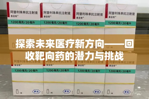 南宁探索未来医疗新方向——回收靶向药的潜力与挑战