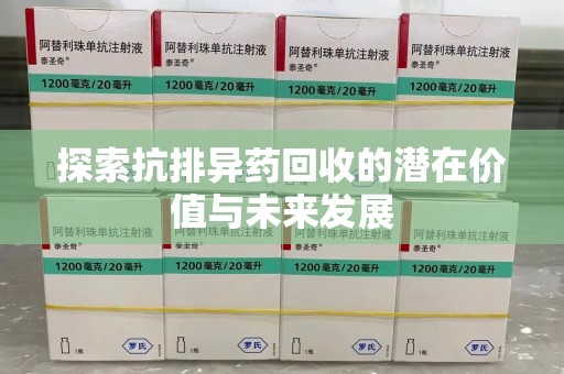 南宁探索抗排异药回收的潜在价值与未来发展