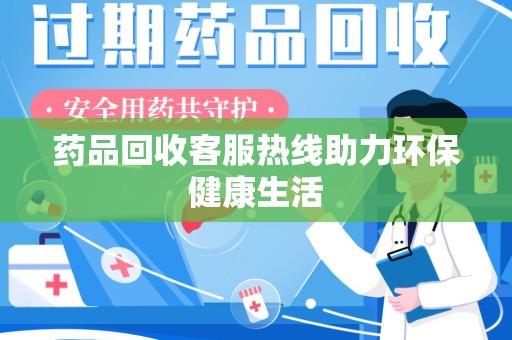 南宁药品回收客服热线助力环保健康生活
