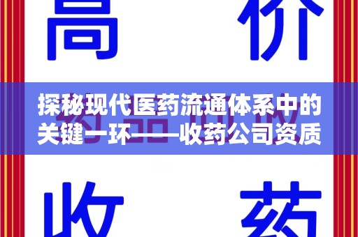 南宁探秘现代医药流通体系中的关键一环——收药公司资质查询与规范管理