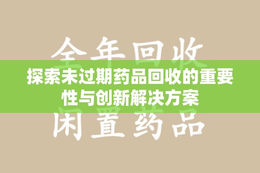 南宁探索未过期药品回收的重要性与创新解决方案